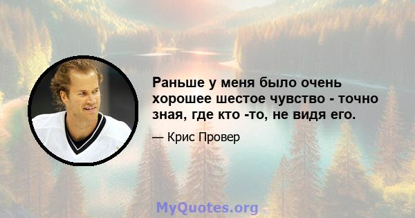 Раньше у меня было очень хорошее шестое чувство - точно зная, где кто -то, не видя его.