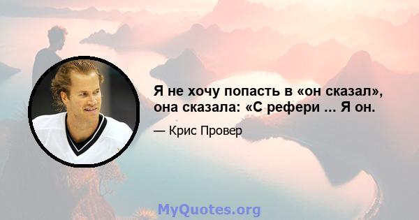 Я не хочу попасть в «он сказал», она сказала: «С рефери ... Я он.