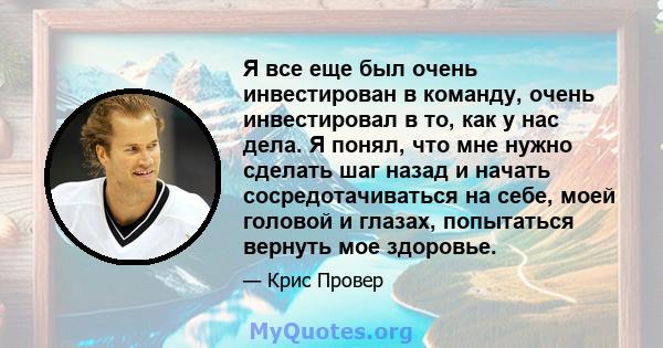 Я все еще был очень инвестирован в команду, очень инвестировал в то, как у нас дела. Я понял, что мне нужно сделать шаг назад и начать сосредотачиваться на себе, моей головой и глазах, попытаться вернуть мое здоровье.