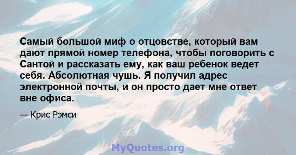 Самый большой миф о отцовстве, который вам дают прямой номер телефона, чтобы поговорить с Сантой и рассказать ему, как ваш ребенок ведет себя. Абсолютная чушь. Я получил адрес электронной почты, и он просто дает мне