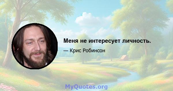 Меня не интересует личность.