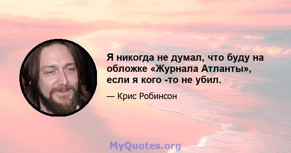 Я никогда не думал, что буду на обложке «Журнала Атланты», если я кого -то не убил.