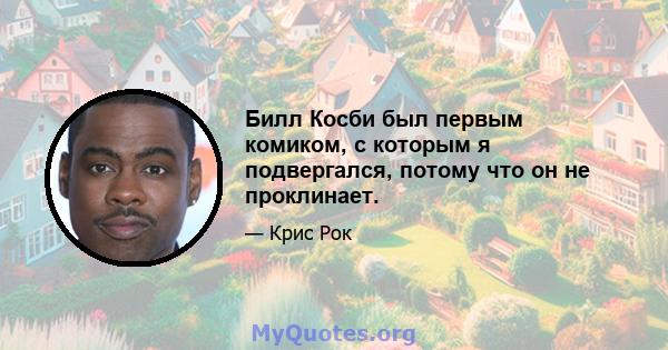 Билл Косби был первым комиком, с которым я подвергался, потому что он не проклинает.