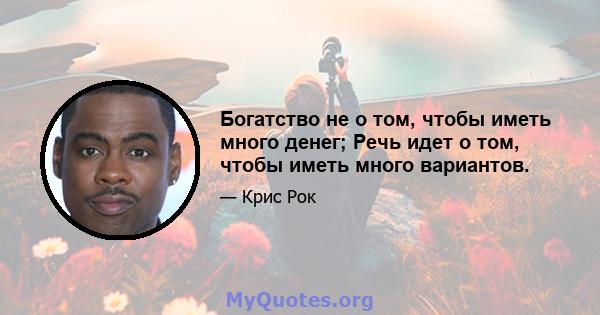 Богатство не о том, чтобы иметь много денег; Речь идет о том, чтобы иметь много вариантов.