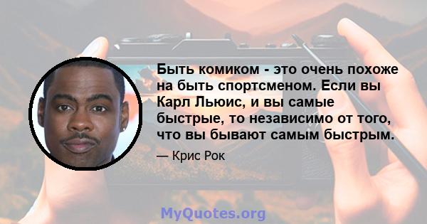 Быть комиком - это очень похоже на быть спортсменом. Если вы Карл Льюис, и вы самые быстрые, то независимо от того, что вы бывают самым быстрым.