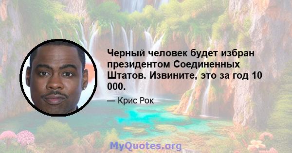 Черный человек будет избран президентом Соединенных Штатов. Извините, это за год 10 000.