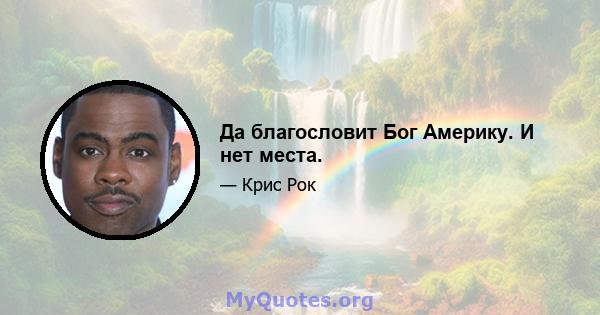 Да благословит Бог Америку. И нет места.