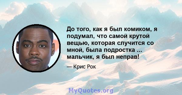 До того, как я был комиком, я подумал, что самой крутой вещью, которая случится со мной, была подростка ... мальчик, я был неправ!