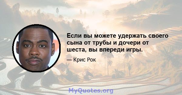 Если вы можете удержать своего сына от трубы и дочери от шеста, вы впереди игры.