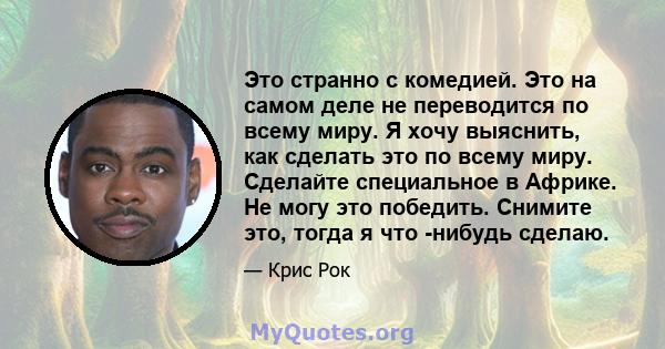 Это странно с комедией. Это на самом деле не переводится по всему миру. Я хочу выяснить, как сделать это по всему миру. Сделайте специальное в Африке. Не могу это победить. Снимите это, тогда я что -нибудь сделаю.