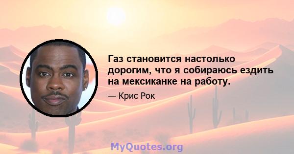 Газ становится настолько дорогим, что я собираюсь ездить на мексиканке на работу.