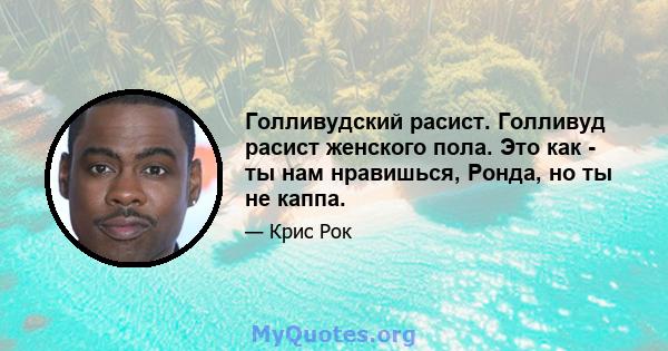 Голливудский расист. Голливуд расист женского пола. Это как - ты нам нравишься, Ронда, но ты не каппа.