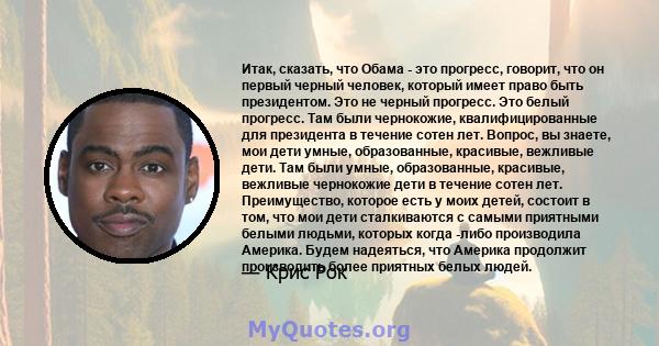 Итак, сказать, что Обама - это прогресс, говорит, что он первый черный человек, который имеет право быть президентом. Это не черный прогресс. Это белый прогресс. Там были чернокожие, квалифицированные для президента в