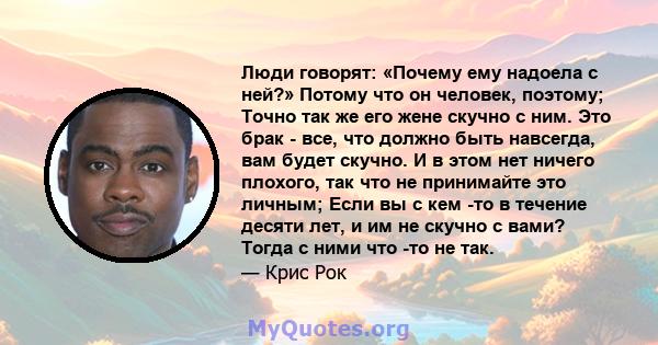 Люди говорят: «Почему ему надоела с ней?» Потому что он человек, поэтому; Точно так же его жене скучно с ним. Это брак - все, что должно быть навсегда, вам будет скучно. И в этом нет ничего плохого, так что не