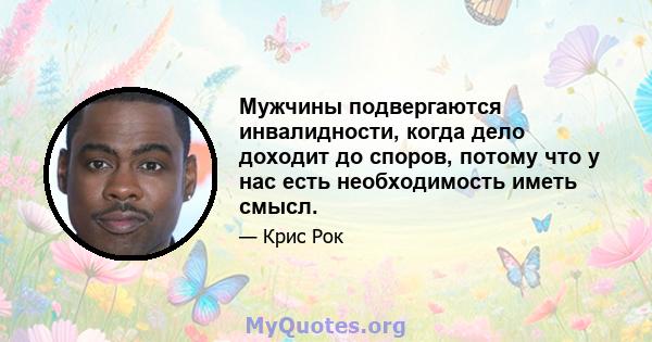 Мужчины подвергаются инвалидности, когда дело доходит до споров, потому что у нас есть необходимость иметь смысл.