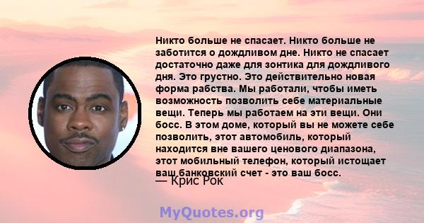 Никто больше не спасает. Никто больше не заботится о дождливом дне. Никто не спасает достаточно даже для зонтика для дождливого дня. Это грустно. Это действительно новая форма рабства. Мы работали, чтобы иметь