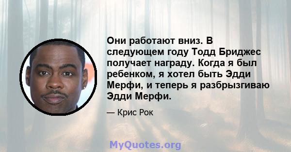 Они работают вниз. В следующем году Тодд Бриджес получает награду. Когда я был ребенком, я хотел быть Эдди Мерфи, и теперь я разбрызгиваю Эдди Мерфи.