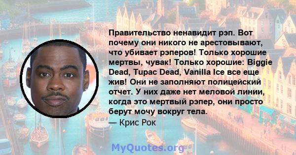 Правительство ненавидит рэп. Вот почему они никого не арестовывают, что убивает рэперов! Только хорошие мертвы, чувак! Только хорошие: Biggie Dead, Tupac Dead, Vanilla Ice все еще жив! Они не заполняют полицейский