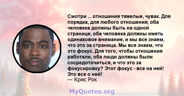 Смотри ... отношения тяжелые, чувак. Для порядка, для любого отношения, оба человека должны быть на одной странице, оба человека должны иметь одинаковое внимание, и мы все знаем, что это за страница. Мы все знаем, что