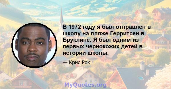 В 1972 году я был отправлен в школу на пляже Герритсен в Бруклине. Я был одним из первых чернокожих детей в истории школы.