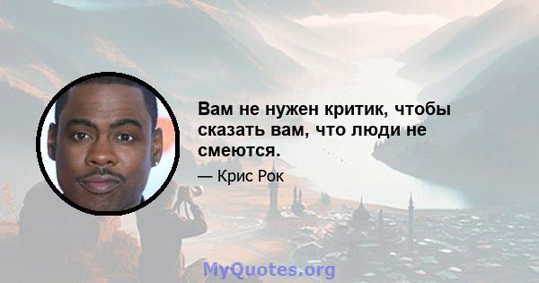 Вам не нужен критик, чтобы сказать вам, что люди не смеются.