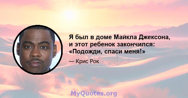 Я был в доме Майкла Джексона, и этот ребенок закончился: «Подожди, спаси меня!»