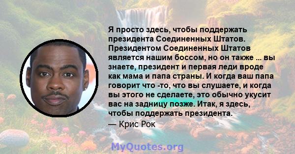 Я просто здесь, чтобы поддержать президента Соединенных Штатов. Президентом Соединенных Штатов является нашим боссом, но он также ... вы знаете, президент и первая леди вроде как мама и папа страны. И когда ваш папа