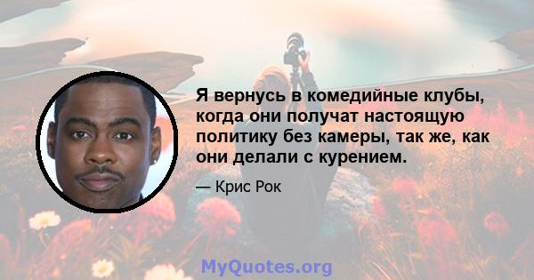 Я вернусь в комедийные клубы, когда они получат настоящую политику без камеры, так же, как они делали с курением.