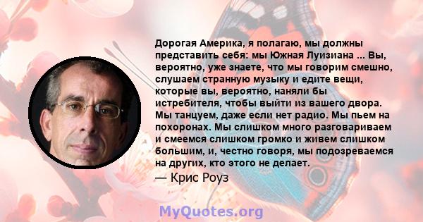 Дорогая Америка, я полагаю, мы должны представить себя: мы Южная Луизиана ... Вы, вероятно, уже знаете, что мы говорим смешно, слушаем странную музыку и едите вещи, которые вы, вероятно, наняли бы истребителя, чтобы