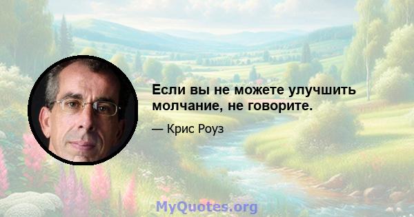 Если вы не можете улучшить молчание, не говорите.