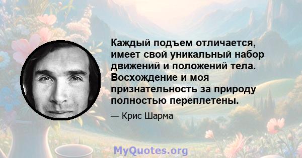 Каждый подъем отличается, имеет свой уникальный набор движений и положений тела. Восхождение и моя признательность за природу полностью переплетены.