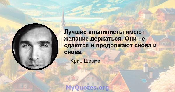 Лучшие альпинисты имеют желание держаться. Они не сдаются и продолжают снова и снова.