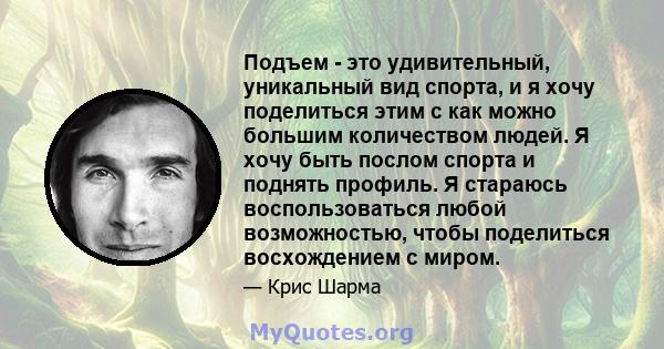 Подъем - это удивительный, уникальный вид спорта, и я хочу поделиться этим с как можно большим количеством людей. Я хочу быть послом спорта и поднять профиль. Я стараюсь воспользоваться любой возможностью, чтобы