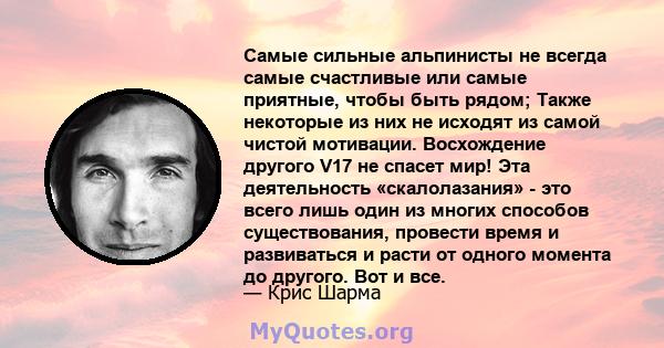 Самые сильные альпинисты не всегда самые счастливые или самые приятные, чтобы быть рядом; Также некоторые из них не исходят из самой чистой мотивации. Восхождение другого V17 не спасет мир! Эта деятельность