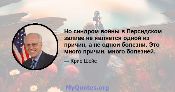 Но синдром войны в Персидском заливе не является одной из причин, а не одной болезни. Это много причин, много болезней.