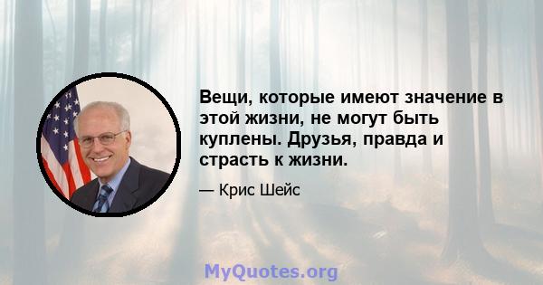 Вещи, которые имеют значение в этой жизни, не могут быть куплены. Друзья, правда и страсть к жизни.