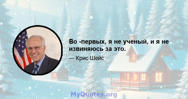 Во -первых, я не ученый, и я не извиняюсь за это.