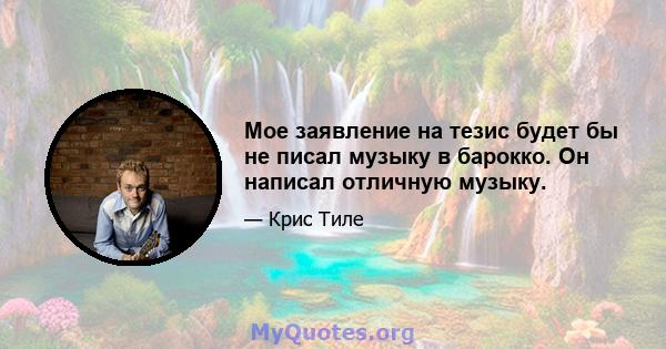 Мое заявление на тезис будет бы не писал музыку в барокко. Он написал отличную музыку.