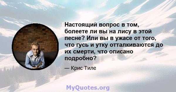 Настоящий вопрос в том, болеете ли вы на лису в этой песне? Или вы в ужасе от того, что гусь и утку отталкиваются до их смерти, что описано подробно?