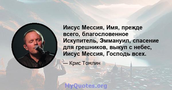 Иисус Мессия, Имя, прежде всего, благословенное Искупитель, Эммануил, спасение для грешников, выкуп с небес, Иисус Мессия, Господь всех.