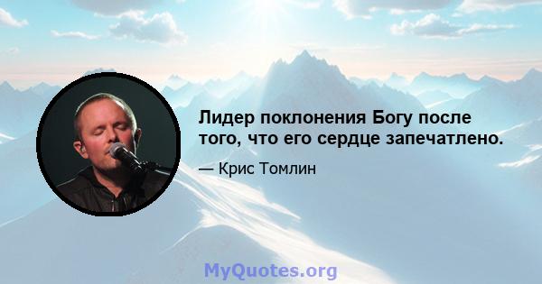 Лидер поклонения Богу после того, что его сердце запечатлено.