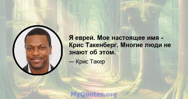 Я еврей. Мое настоящее имя - Крис Такенберг. Многие люди не знают об этом.