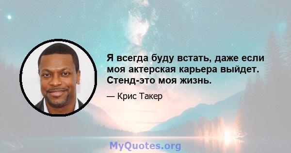 Я всегда буду встать, даже если моя актерская карьера выйдет. Стенд-это моя жизнь.