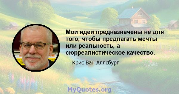 Мои идеи предназначены не для того, чтобы предлагать мечты или реальность, а сюрреалистическое качество.