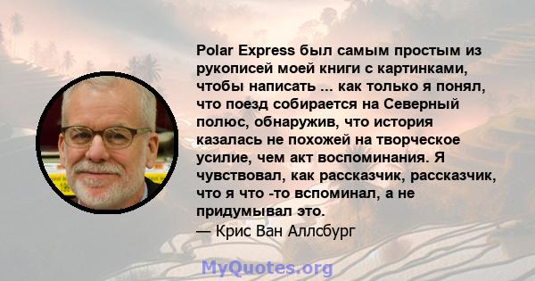 Polar Express был самым простым из рукописей моей книги с картинками, чтобы написать ... как только я понял, что поезд собирается на Северный полюс, обнаружив, что история казалась не похожей на творческое усилие, чем