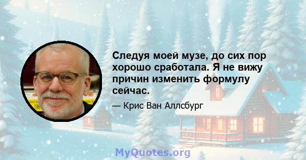 Следуя моей музе, до сих пор хорошо сработала. Я не вижу причин изменить формулу сейчас.