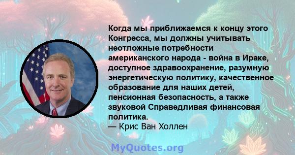 Когда мы приближаемся к концу этого Конгресса, мы должны учитывать неотложные потребности американского народа - война в Ираке, доступное здравоохранение, разумную энергетическую политику, качественное образование для