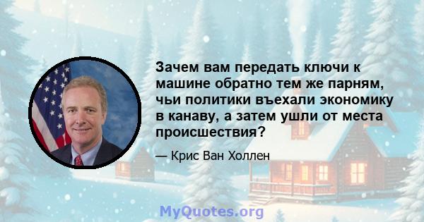 Зачем вам передать ключи к машине обратно тем же парням, чьи политики въехали экономику в канаву, а затем ушли от места происшествия?