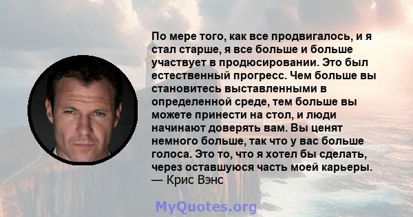 По мере того, как все продвигалось, и я стал старше, я все больше и больше участвует в продюсировании. Это был естественный прогресс. Чем больше вы становитесь выставленными в определенной среде, тем больше вы можете