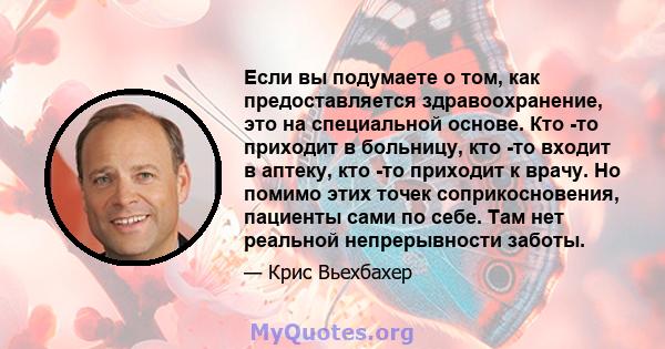 Если вы подумаете о том, как предоставляется здравоохранение, это на специальной основе. Кто -то приходит в больницу, кто -то входит в аптеку, кто -то приходит к врачу. Но помимо этих точек соприкосновения, пациенты